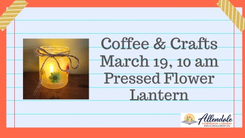 Coffee & Crafts March 19, 10 AM Pressed Flower Lantern